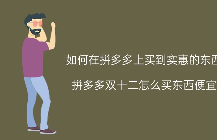 如何在拼多多上买到实惠的东西 拼多多双十二怎么买东西便宜？